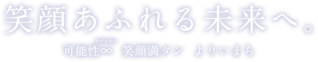 笑顔あふれる未来へ。可能性無限大 笑顔満タン よりいまち